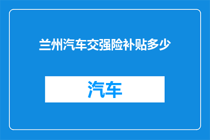 兰州汽车交强险补贴多少(兰州市汽车交强险补贴政策具体金额是多少？)