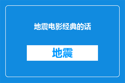 地震电影经典的话(经典地震电影中那些令人难忘的台词是否能够激发你的情感共鸣？)