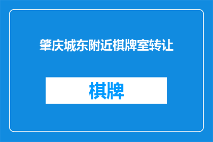 肇庆城东附近棋牌室转让(肇庆城东附近棋牌室是否即将转让？)