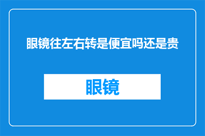 眼镜往左右转是便宜吗还是贵(眼镜左右转动是否真的能省钱？探究价格差异背后的真相)
