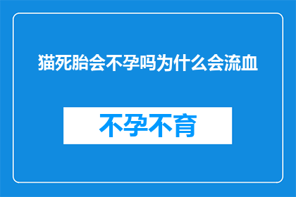 猫死胎会不孕吗为什么会流血(猫死胎是否会导致不孕？以及为何会出现流血现象？)