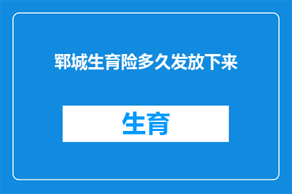 郓城生育险多久发放下来(郓城生育险何时能够发放？)