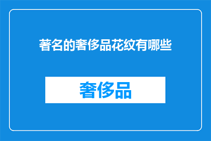 著名的奢侈品花纹有哪些(哪些著名的奢侈品花纹值得一探究竟？)