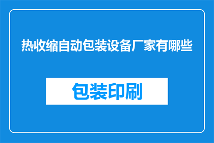 热收缩自动包装设备厂家有哪些(询问关于热收缩自动包装设备厂家的信息有哪些？)