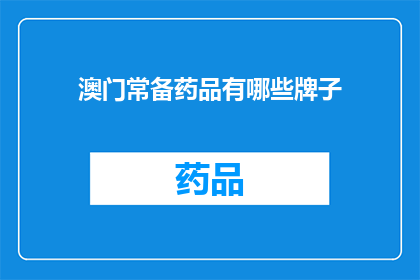 澳门常备药品有哪些牌子(澳门常备药品品牌大全：哪些牌子值得一试？)