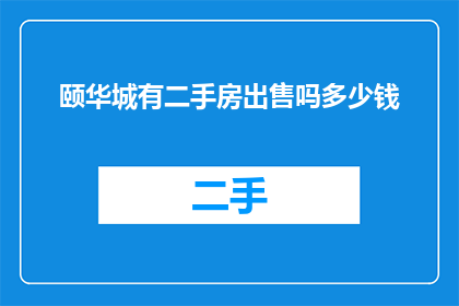 颐华城有二手房出售吗多少钱(颐华城是否提供二手房交易服务？具体价格是多少？)