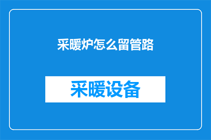采暖炉怎么留管路(如何正确地布置采暖炉的管路？)