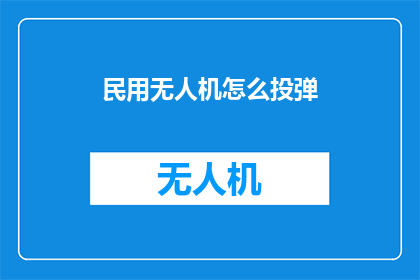 民用无人机怎么投弹(如何安全有效地使用民用无人机进行精确投弹？)