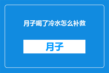 月子喝了冷水怎么补救(月子期间不慎饮用冷水，该如何进行有效的补救？)