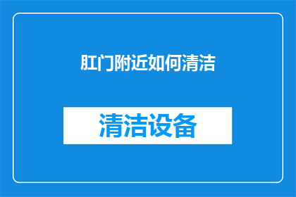 肛门附近如何清洁(如何正确清洁肛门附近区域？)