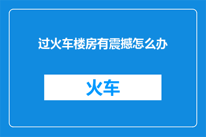 过火车楼房有震撼怎么办(面对过火车楼房带来的震撼，我们应如何应对？)