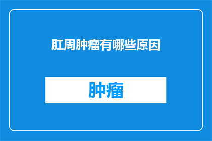 肛周肿瘤有哪些原因(哪些因素可能导致肛周肿瘤的形成？)