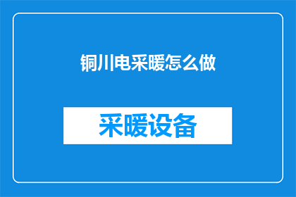 铜川电采暖怎么做(如何实施铜川地区的电采暖项目？)