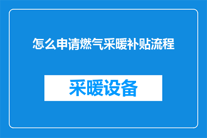 怎么申请燃气采暖补贴流程(如何申请燃气采暖补贴的详细步骤？)