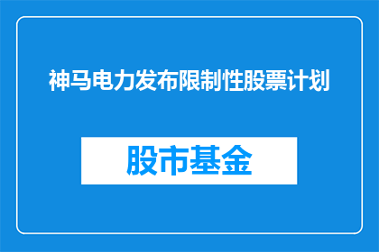 神马电力发布限制性股票计划(神马电力宣布启动一项限制性股票计划，此举旨在激发员工积极性并促进公司长期发展)