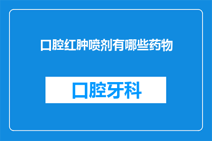 口腔红肿喷剂有哪些药物(口腔红肿喷剂有哪些药物？)