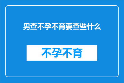男查不孕不育要查些什么(男性在寻求不孕不育治疗时，应检查哪些关键指标？)