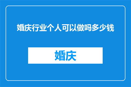 婚庆行业个人可以做吗多少钱(婚庆行业个人能否参与，以及参与的经济效益如何？)