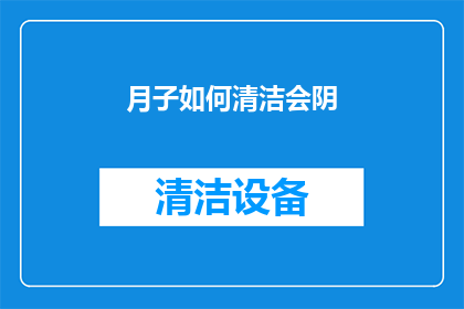 月子如何清洁会阴(如何正确清洁月子期间的会阴部位？)