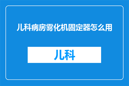 儿科病房雾化机固定器怎么用(如何正确使用儿科病房雾化机固定器？)