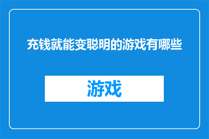 充钱就能变聪明的游戏有哪些(有哪些游戏承诺通过充值就能让玩家变得更聪明？)