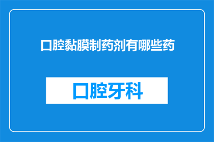 口腔黏膜制药剂有哪些药(口腔黏膜制药剂的多样性：您知道有哪些药物可供选择吗？)