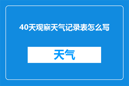 40天观察天气记录表怎么写(如何撰写一份详尽的40天天气观察记录表？)