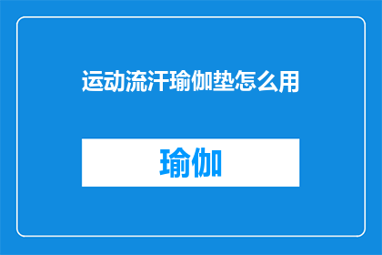 运动流汗瑜伽垫怎么用(如何正确使用运动流汗瑜伽垫？)