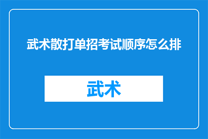 武术散打单招考试顺序怎么排(如何确定武术散打单招考试的合理顺序？)