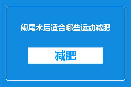 阑尾术后适合哪些运动减肥(阑尾术后适合哪些运动减肥？)