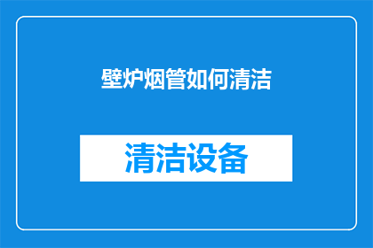 壁炉烟管如何清洁(壁炉烟管清洁难题：您知道如何正确处理吗？)