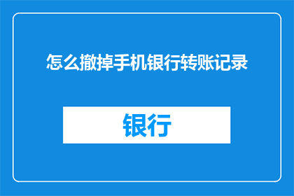 怎么撤掉手机银行转账记录(如何彻底抹去手机银行转账的记录？)