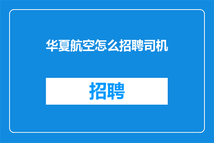 华夏航空怎么招聘司机(华夏航空如何招募合格的驾驶员？)