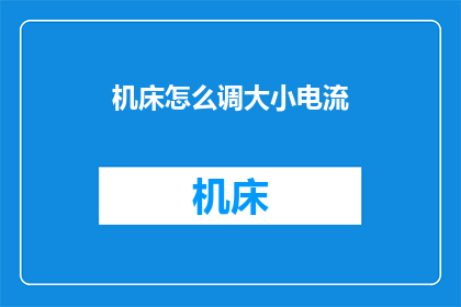 机床怎么调大小电流(如何调整机床的电流大小以适应不同的加工需求？)