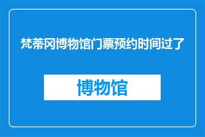 梵蒂冈博物馆门票预约时间过了(梵蒂冈博物馆门票预约时间过了，您是否已经错过了预定机会？)
