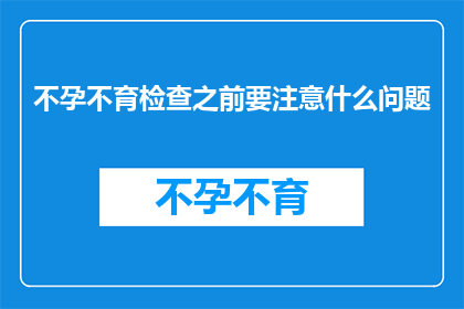不孕不育检查之前要注意什么问题(在开始不孕不育检查之前，您需要注意哪些事项？)