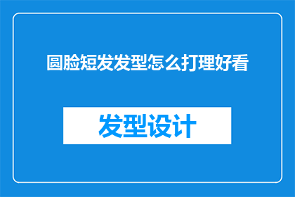 圆脸短发发型怎么打理好看(如何打造圆脸短发的完美造型？)