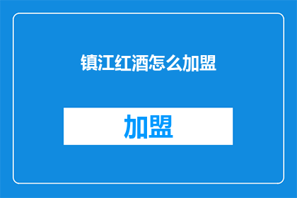 镇江红酒怎么加盟(镇江红酒加盟的疑问：如何加入成为其加盟商？)