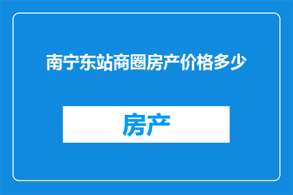 南宁东站商圈房产价格多少(南宁东站商圈的房产价格是多少？)