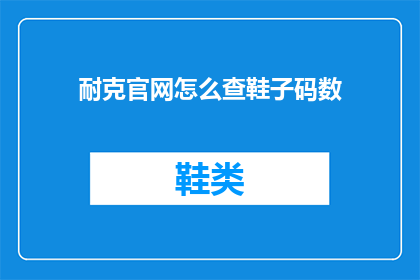 耐克官网怎么查鞋子码数(如何通过耐克官网查询鞋子的尺码？)