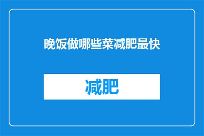 晚饭做哪些菜减肥最快(晚饭做哪些菜能最快减肥？探索健康饮食的秘诀)