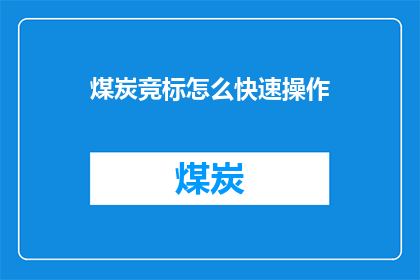 煤炭竞标怎么快速操作(如何迅速高效地参与煤炭竞标？)