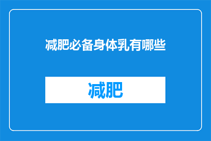 减肥必备身体乳有哪些(哪些身体乳是减肥过程中的必备佳品？)