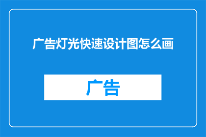 广告灯光快速设计图怎么画(如何高效绘制广告灯光设计图？)