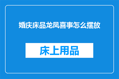 婚庆床品龙凤喜事怎么摆放(如何恰当地布置婚庆床上用品以庆祝龙凤喜事？)