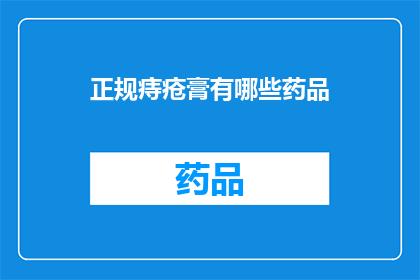 正规痔疮膏有哪些药品(哪些药品是治疗痔疮的正规选择？)