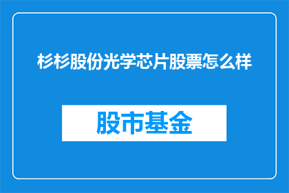 杉杉股份光学芯片股票怎么样(杉杉股份光学芯片股票表现如何？投资者应关注哪些关键因素？)