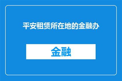 平安租赁所在地的金融办(平安租赁的总部所在地是哪个金融管理机构？)