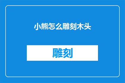 小熊怎么雕刻木头(如何雕刻出栩栩如生的小熊？)