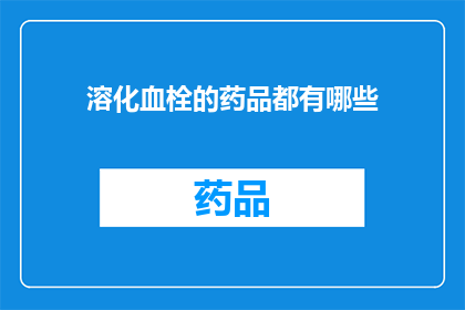 溶化血栓的药品都有哪些(溶化血栓的药品有哪些？)